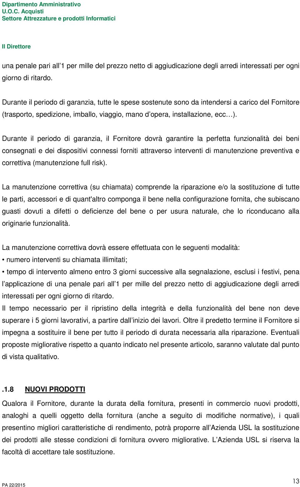 Durante il periodo di garanzia, il Fornitore dovrà garantire la perfetta funzionalità dei beni consegnati e dei dispositivi connessi forniti attraverso interventi di manutenzione preventiva e