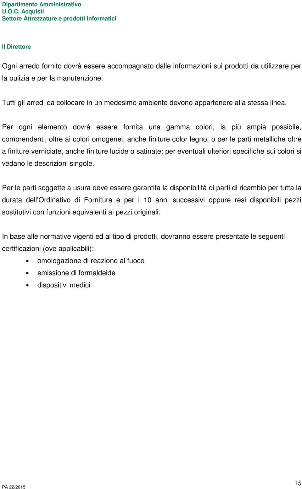 Per ogni elemento dovrà essere fornita una gamma colori, la più ampia possibile, comprendenti, oltre ai colori omogenei, anche finiture color legno, o per le parti metalliche oltre a finiture