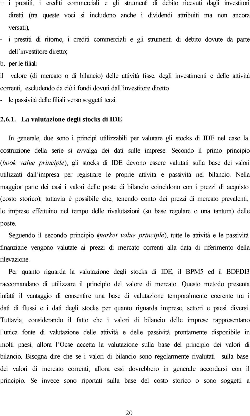 per le filiali il valore (di mercato o di bilancio) delle attività fisse, degli investimenti e delle attività correnti, escludendo da ciò i fondi dovuti dall investitore diretto - le passività delle