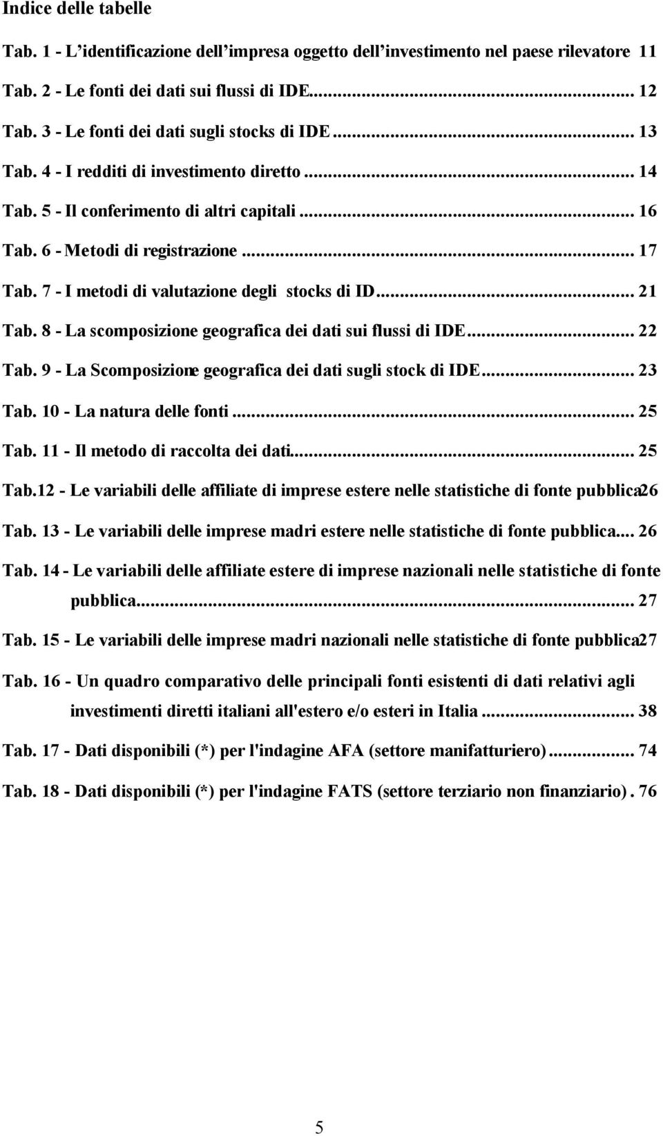 7 - I metodi di valutazione degli stocks di ID... 21 Tab. 8 - La scomposizione geografica dei dati sui flussi di IDE... 22 Tab. 9 - La Scomposizione geografica dei dati sugli stock di IDE... 23 Tab.