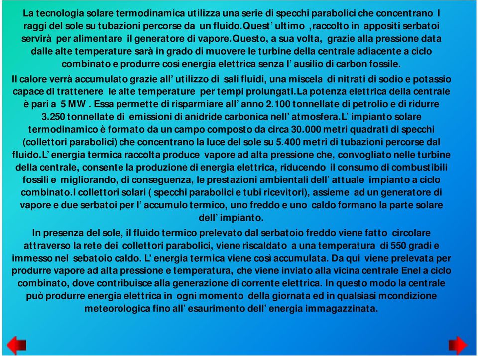 questo, a sua volta, grazie alla pressione data dalle alte temperature sarà in grado di muovere le turbine della centrale adiacente a ciclo combinato e produrre così energia elettrica senza l ausilio