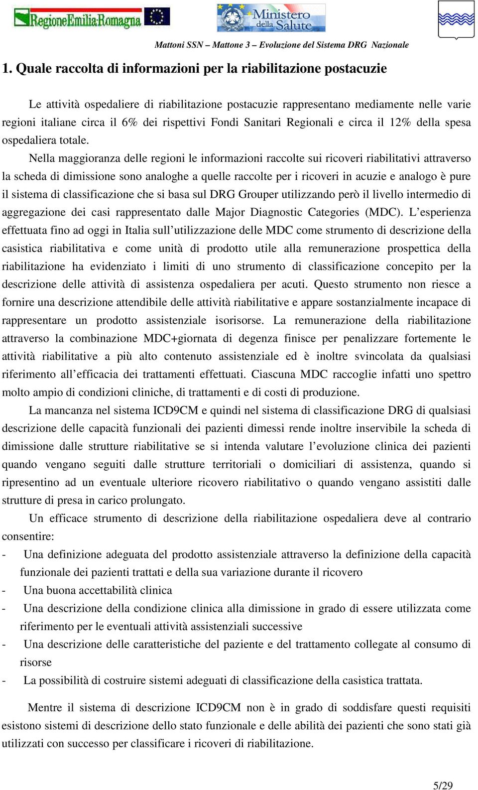 Nella maggioranza delle regioni le informazioni raccolte sui ricoveri riabilitativi attraverso la scheda di dimissione sono analoghe a quelle raccolte per i ricoveri in acuzie e analogo è pure il