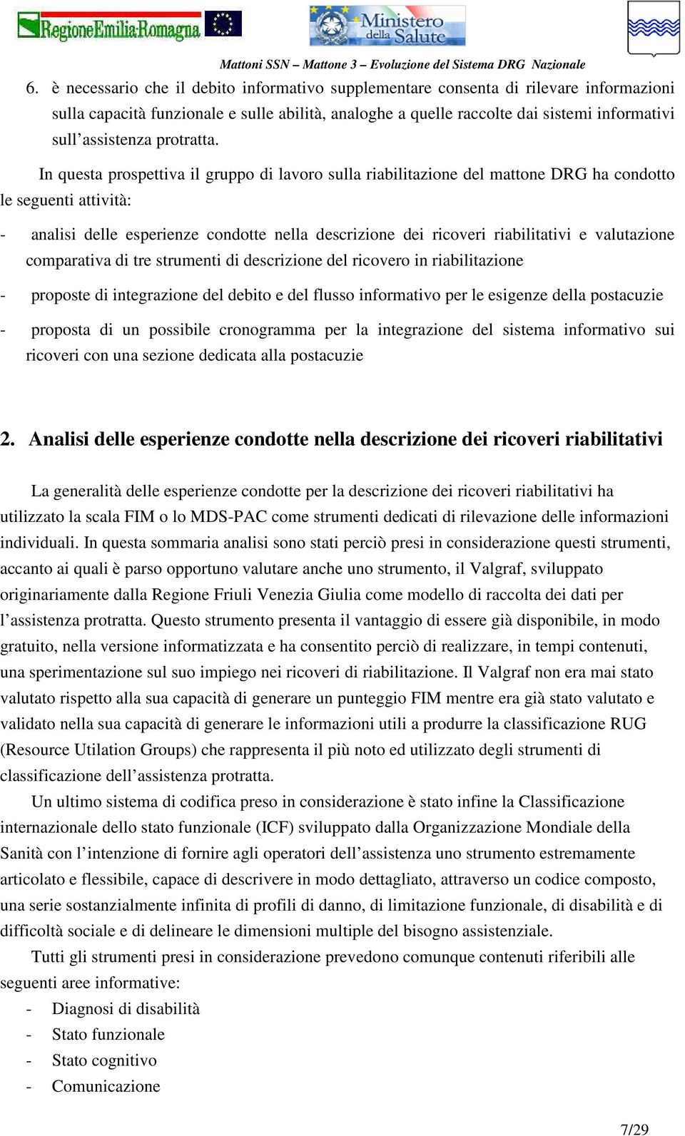 In questa prospettiva il gruppo di lavoro sulla riabilitazione del mattone DRG ha condotto le seguenti attività: - analisi delle esperienze condotte nella descrizione dei ricoveri riabilitativi e