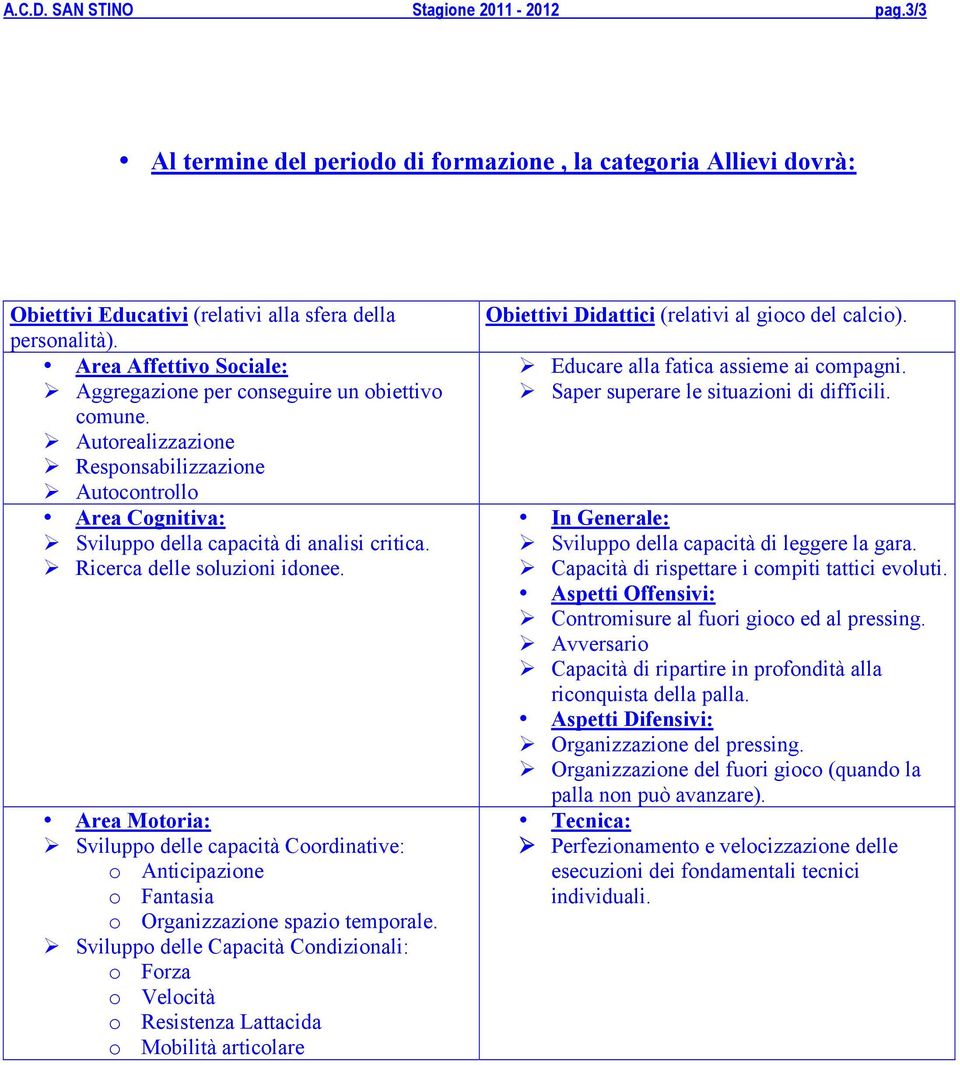 Ricerca delle soluzioni idonee. Area Motoria: Sviluppo delle capacità Coordinative: o Anticipazione o Fantasia o Organizzazione spazio temporale.