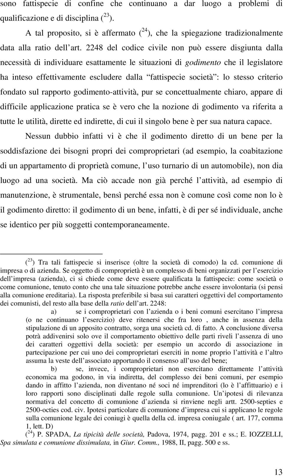 2248 del codice civile non può essere disgiunta dalla necessità di individuare esattamente le situazioni di godimento che il legislatore ha inteso effettivamente escludere dalla fattispecie società :