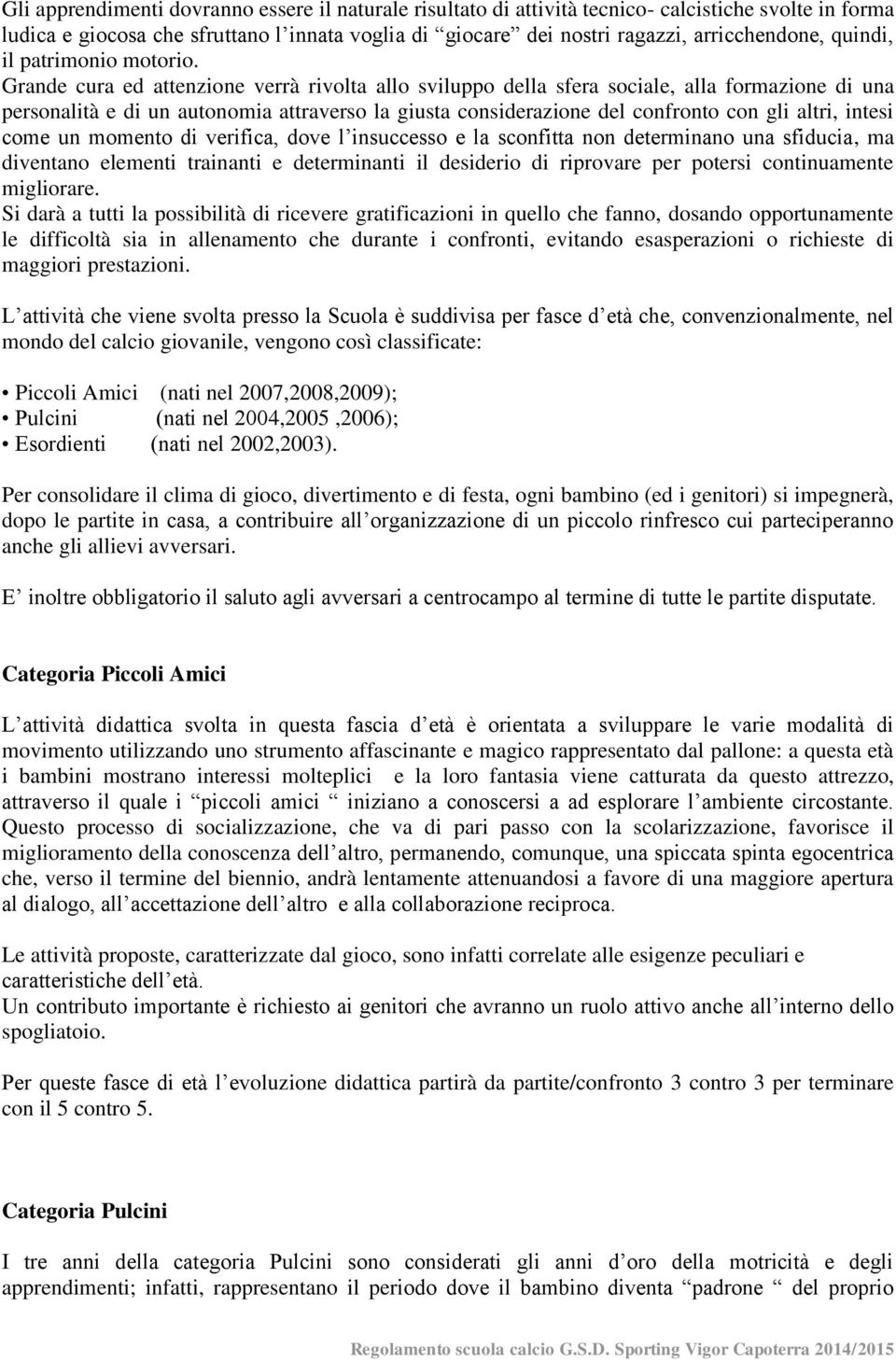 Grande cura ed attenzione verrà rivolta allo sviluppo della sfera sociale, alla formazione di una personalità e di un autonomia attraverso la giusta considerazione del confronto con gli altri, intesi