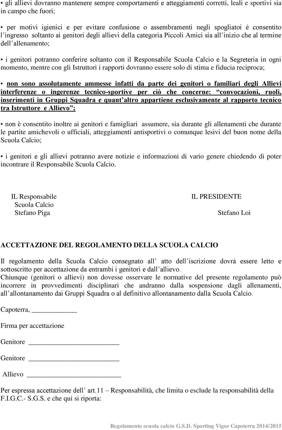 Scuola Calcio e la Segreteria in ogni momento, mentre con gli Istruttori i rapporti dovranno essere solo di stima e fiducia reciproca; non sono assolutamente ammesse infatti da parte dei genitori o