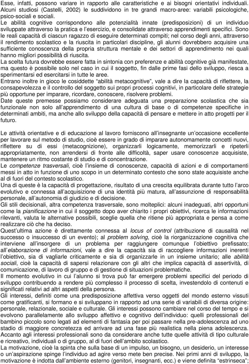 Le abilità cognitive corrispondono alle potenzialità innate (predisposizioni) di un individuo sviluppate attraverso la pratica e l esercizio, e consolidate attraverso apprendimenti specifici.