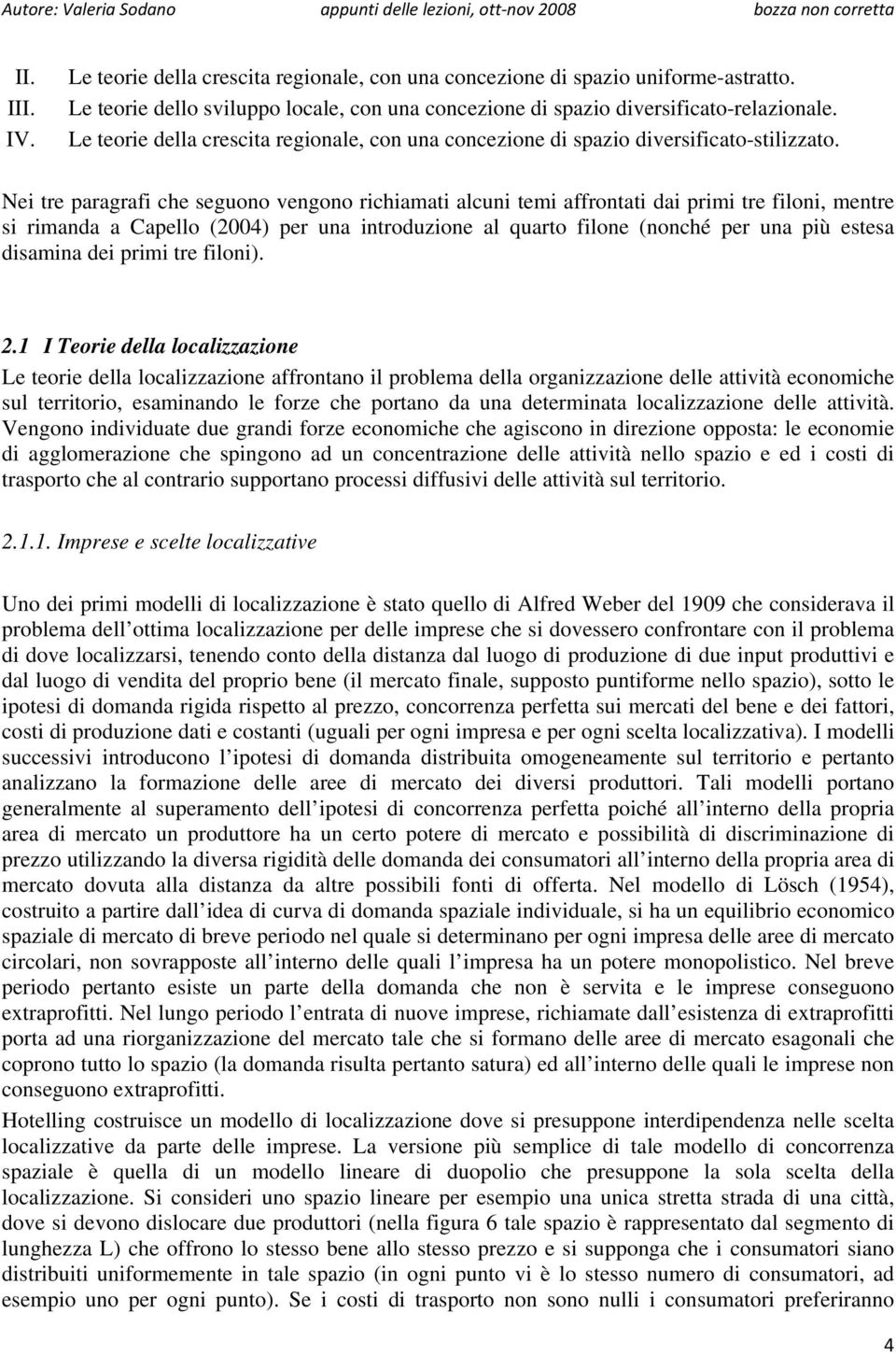 Nei tre paragrafi che seguono vengono richiamati alcuni temi affrontati dai primi tre filoni, mentre si rimanda a Capello (2004) per una introduzione al quarto filone (nonché per una più estesa