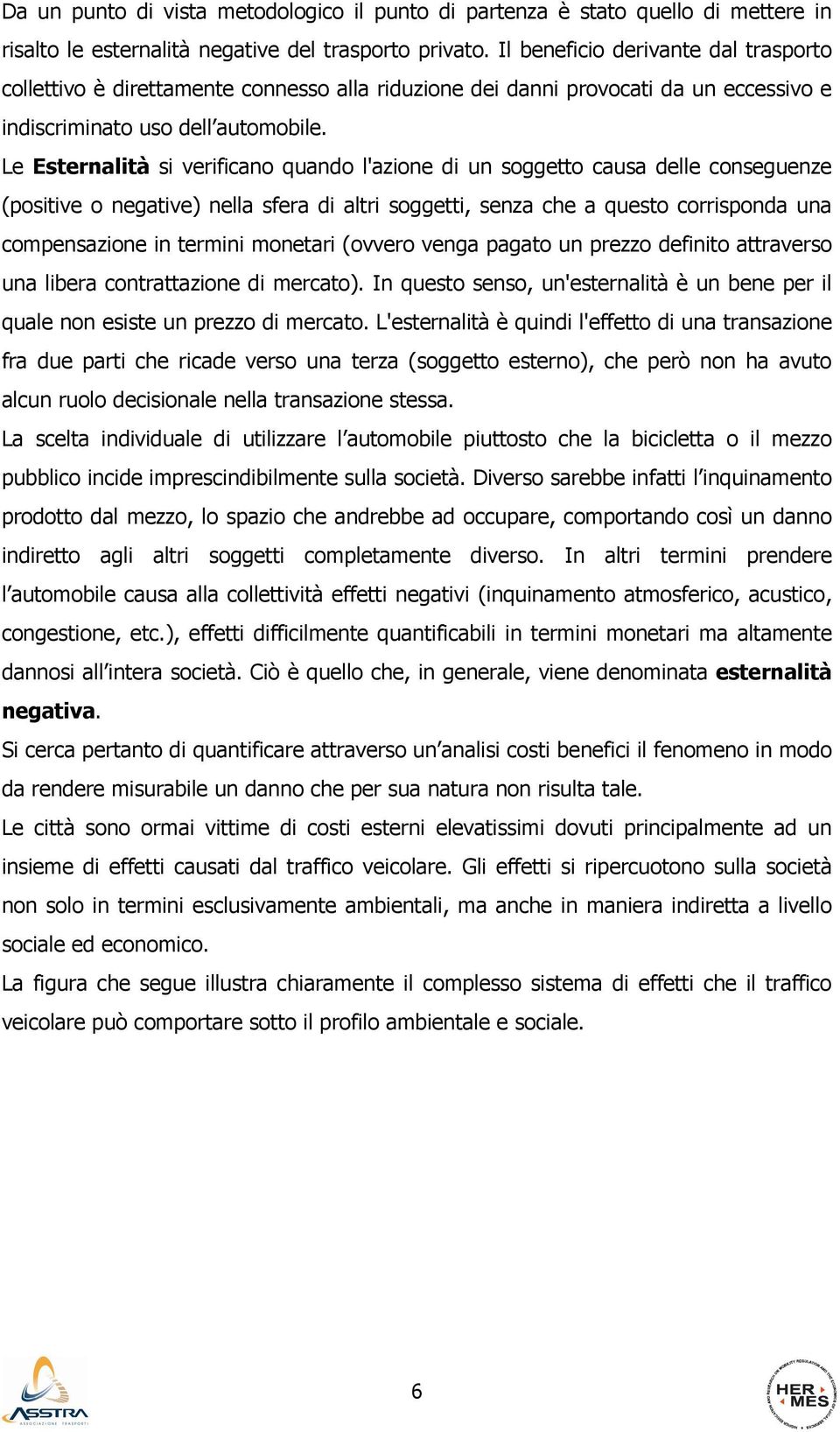 Le Esternalità si verificano quando l'azione di un soggetto causa delle conseguenze (positive o negative) nella sfera di altri soggetti, senza che a questo corrisponda una compensazione in termini