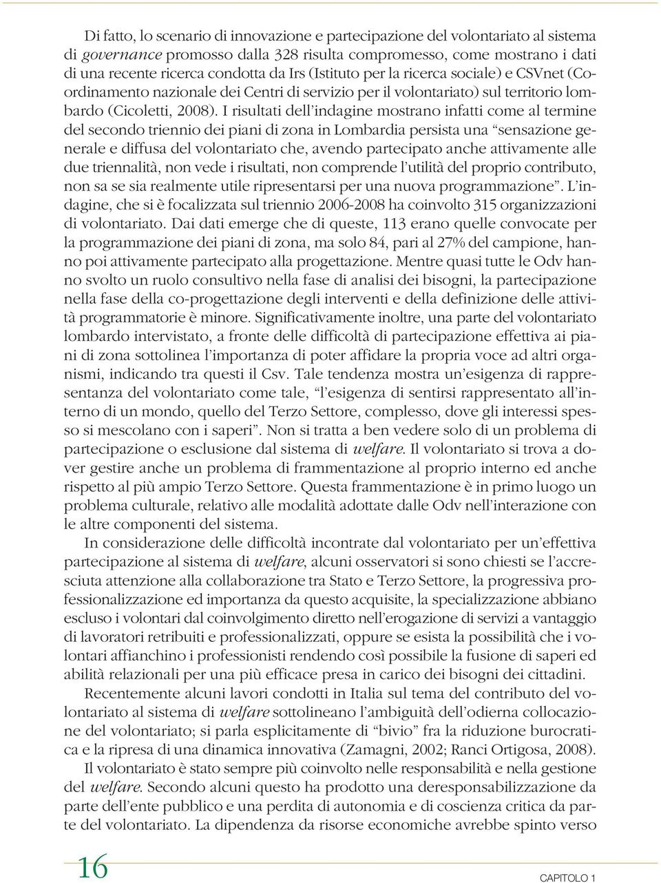 I risultati dell indagine mostrano infatti come al termine del secondo triennio dei piani di zona in Lombardia persista una sensazione generale e diffusa del volontariato che, avendo partecipato