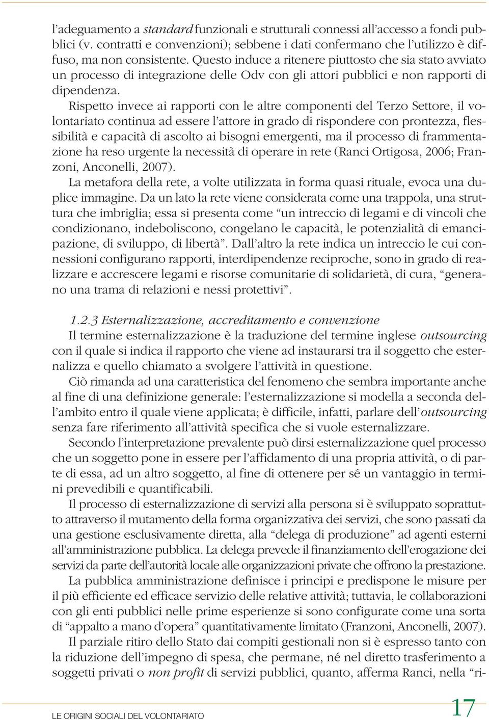 Rispetto invece ai rapporti con le altre componenti del Terzo Settore, il volontariato continua ad essere l attore in grado di rispondere con prontezza, flessibilità e capacità di ascolto ai bisogni