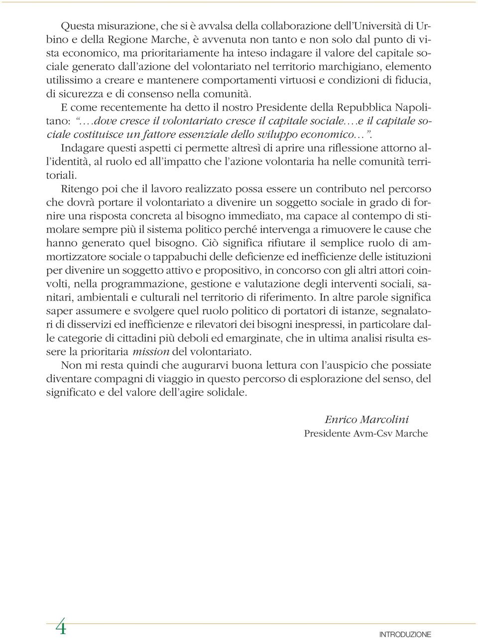 sicurezza e di consenso nella comunità. E come recentemente ha detto il nostro Presidente della Repubblica Napolitano:.dove cresce il volontariato cresce il capitale sociale.