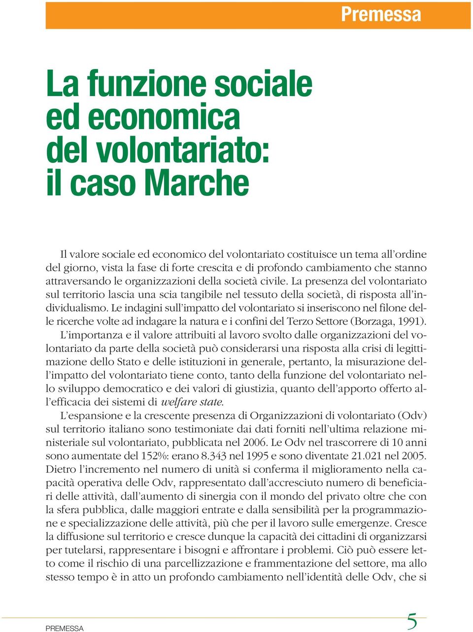 La presenza del volontariato sul territorio lascia una scia tangibile nel tessuto della società, di risposta all individualismo.