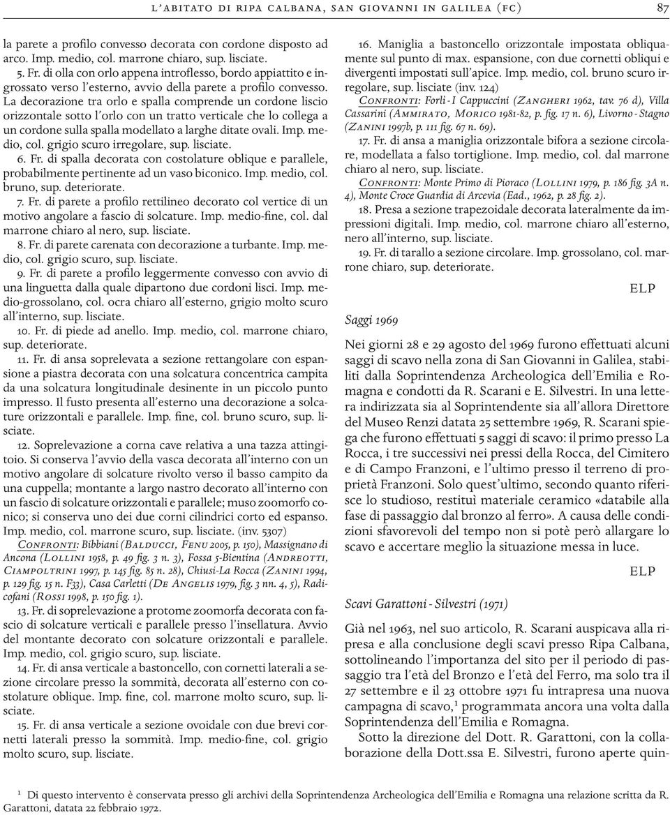 La decorazione tra orlo e spalla comprende un cordone liscio orizzontale sotto l orlo con un tratto verticale che lo collega a un cordone sulla spalla modellato a larghe ditate ovali. Imp. medio, col.