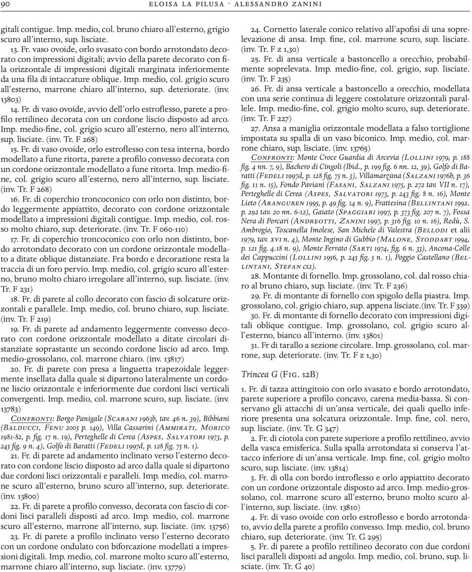 intaccature oblique. Imp. medio, col. grigio scuro all esterno, marrone chiaro all interno, sup. deteriorate. (inv. 13803) 14. Fr.