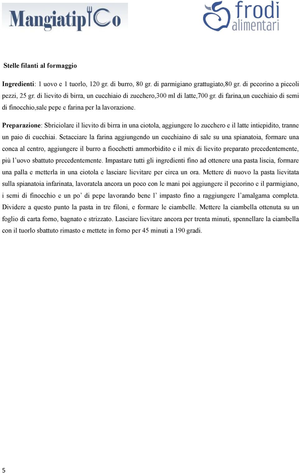 Preparazione: Sbriciolare il lievito di birra in una ciotola, aggiungere lo zucchero e il latte intiepidito, tranne un paio di cucchiai.