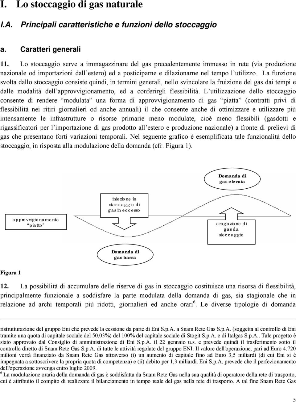 La funzione svolta dallo stoccaggio consiste quindi, in termini generali, nello svincolare la fruizione del gas dai tempi e dalle modalità dell approvvigionamento, ed a conferirgli flessibilità.