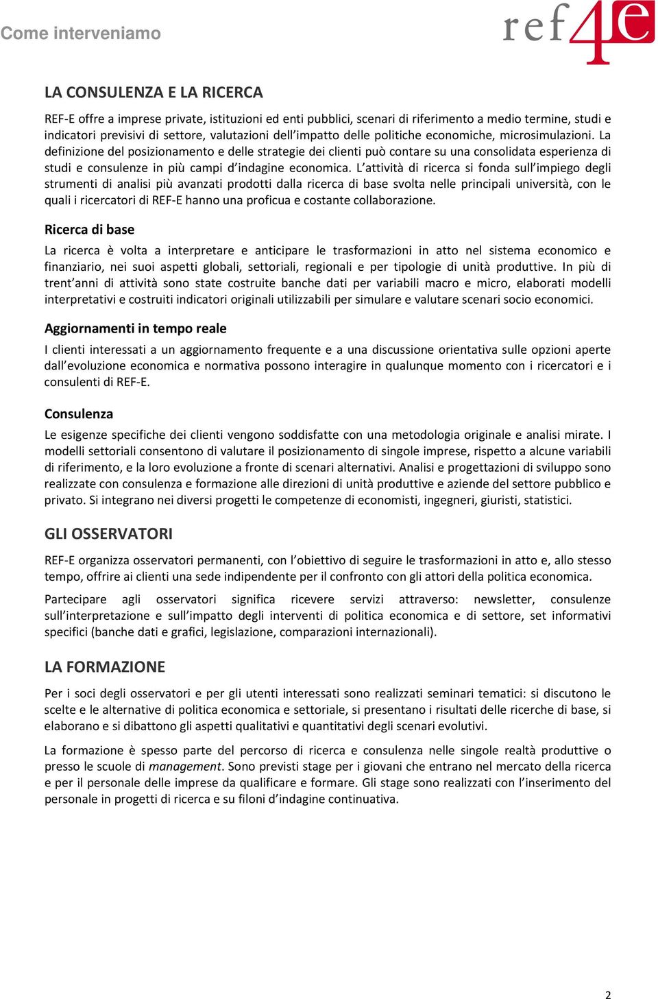 La definizione del posizionamento e delle strategie dei clienti può contare su una consolidata esperienza di studi e consulenze in più campi d indagine economica.