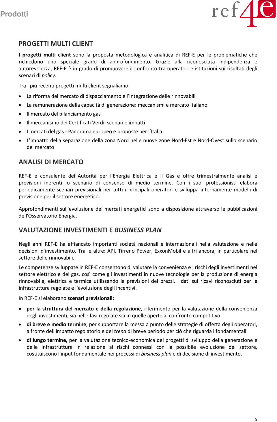 Tra i più recenti progetti multi client segnaliamo: La riforma del mercato di dispacciamento e l integrazione delle rinnovabili La remunerazione della capacità di generazione: meccanismi e mercato