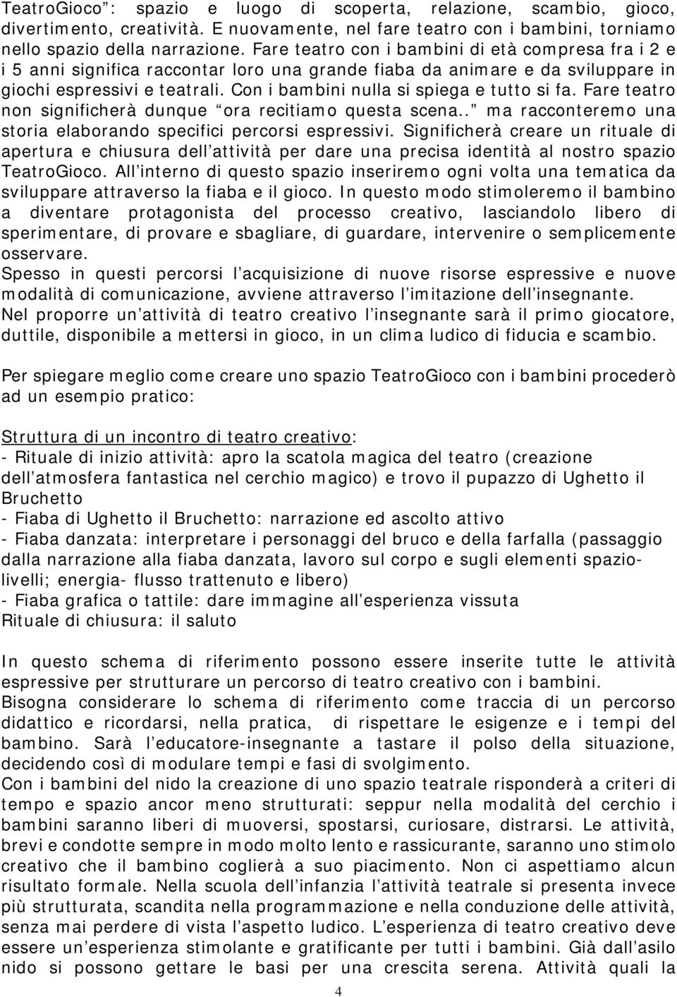 Con i bambini nulla si spiega e tutto si fa. Fare teatro non significherà dunque ora recitiamo questa scena.. ma racconteremo una storia elaborando specifici percorsi espressivi.