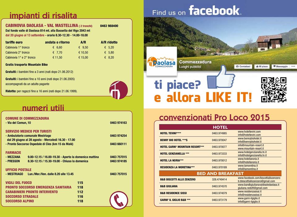 00 tariffe euro andata o ritorno A/R A/R ridotto Cabinovia 1 tronco 6,60 9,50 5,20 Cabinovia 2 tronco 7,70 10,50 5,80 Cabinovia 1 e 2 tronco 11,50 15,00 8,20 PRO LOCO Gratis trasporto Mountain Bike