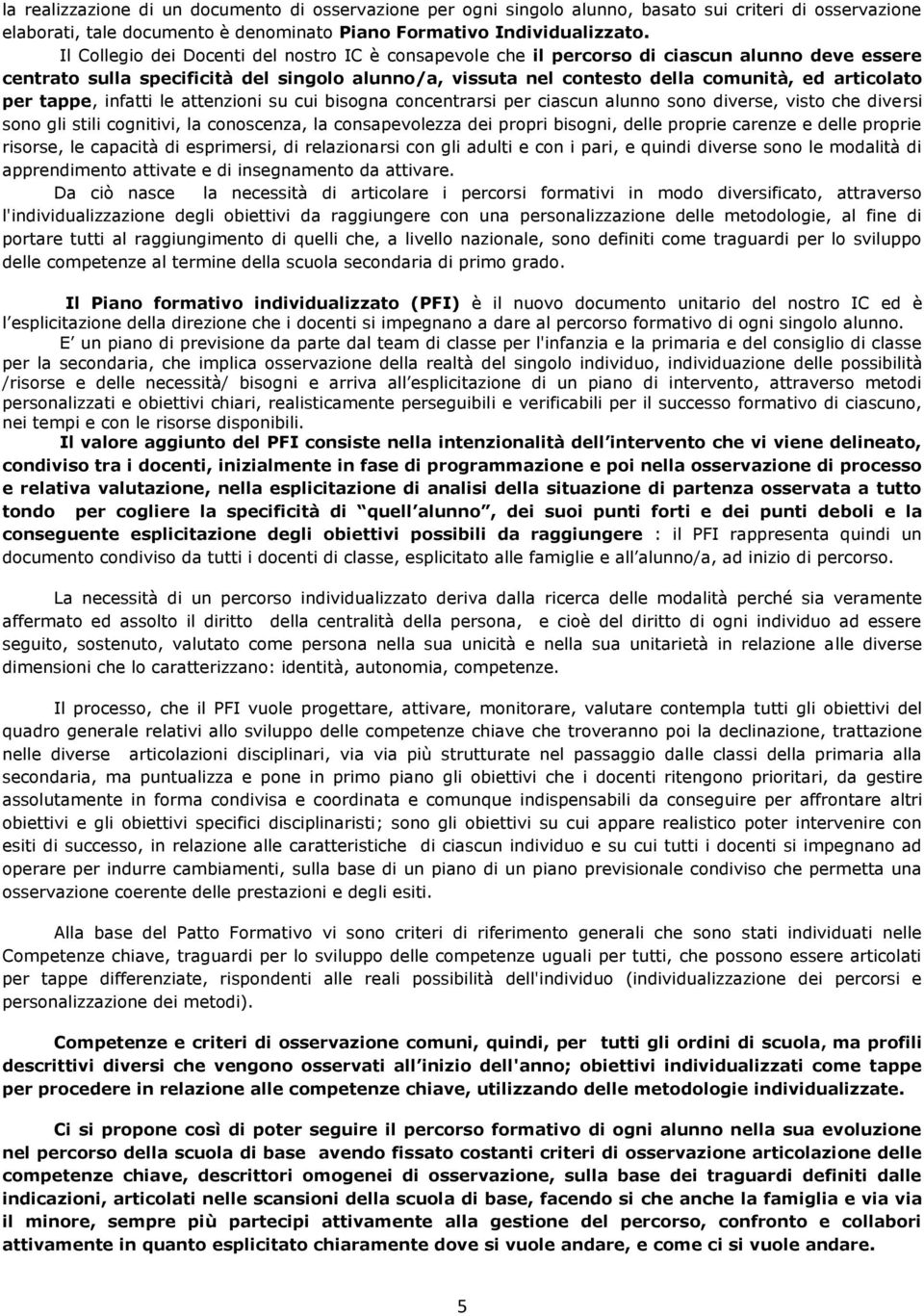 per tappe, infatti le attenzioni su cui bisogna concentrarsi per ciascun alunno sono diverse, visto che diversi sono gli stili cognitivi, la conoscenza, la consapevolezza dei propri bisogni, delle