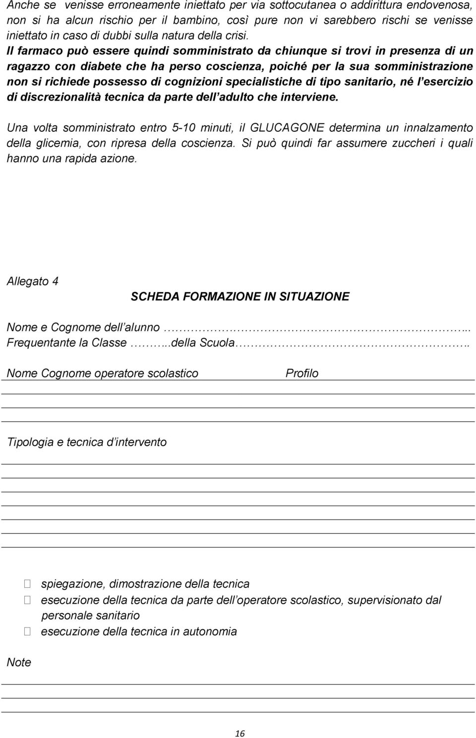 Il farmaco può essere quindi somministrato da chiunque si trovi in presenza di un ragazzo con diabete che ha perso coscienza, poiché per la sua somministrazione non si richiede possesso di cognizioni