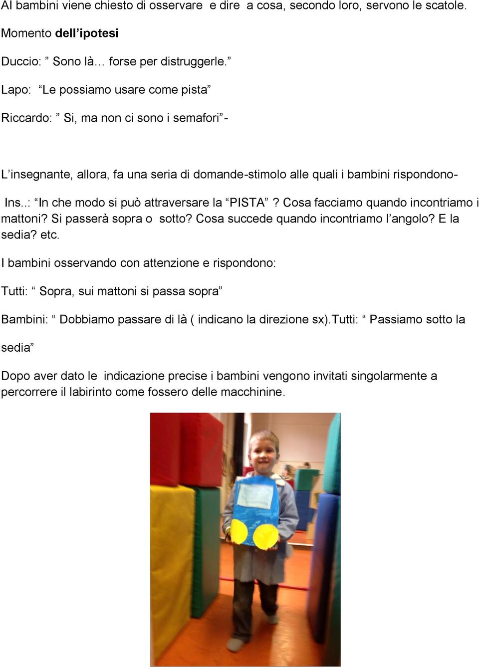 .: In che modo si può attraversare la PISTA? Cosa facciamo quando incontriamo i mattoni? Si passerà sopra o sotto? Cosa succede quando incontriamo l angolo? E la sedia? etc.