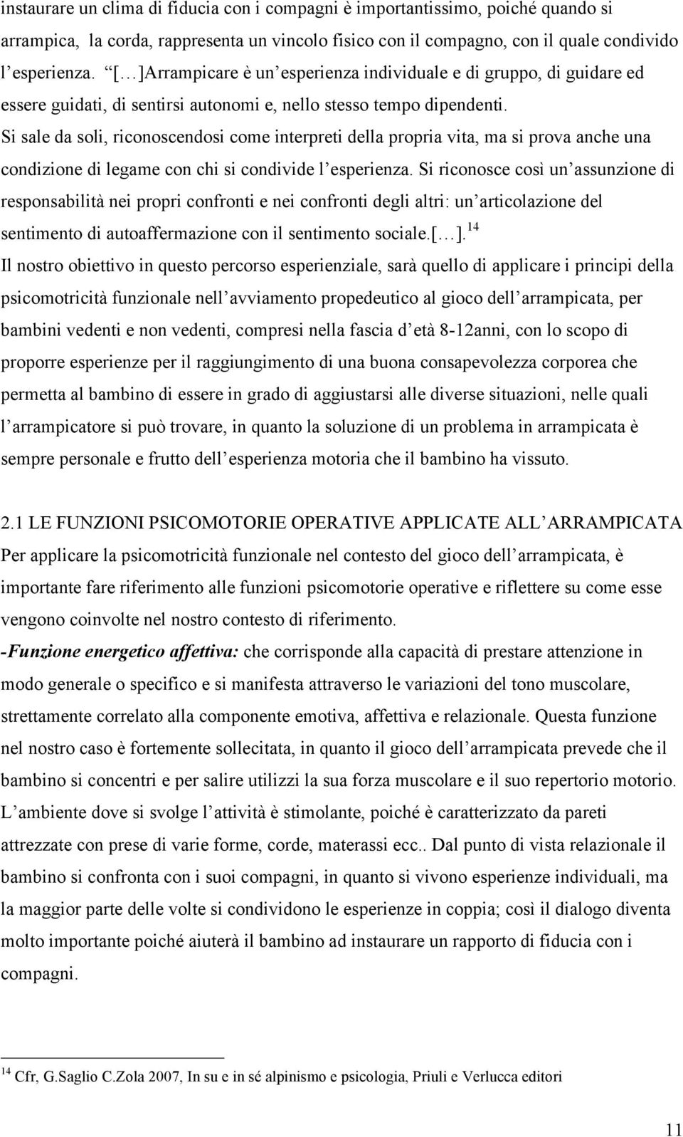 Si sale da soli, riconoscendosi come interpreti della propria vita, ma si prova anche una condizione di legame con chi si condivide l esperienza.