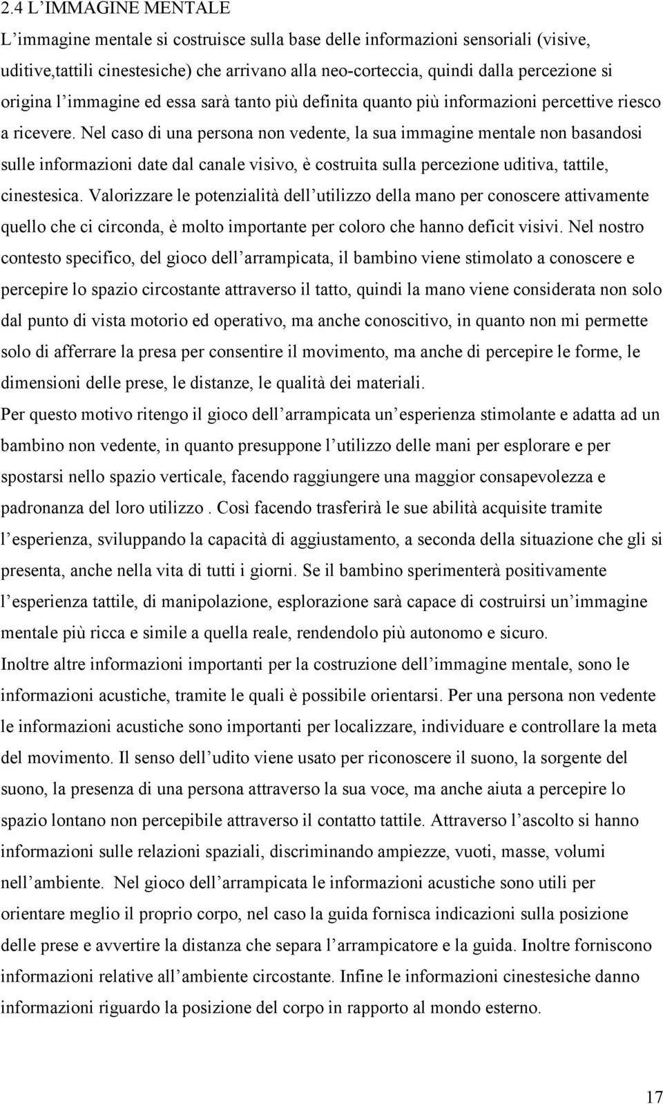 Nel caso di una persona non vedente, la sua immagine mentale non basandosi sulle informazioni date dal canale visivo, è costruita sulla percezione uditiva, tattile, cinestesica.