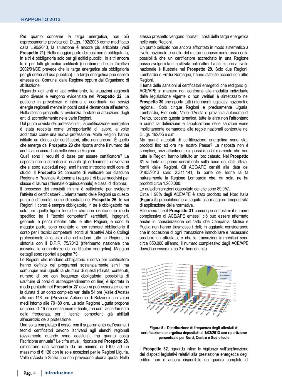 prevede che la targa energetica sia obbligatoria per gli edifici ad uso pubblico). La targa energetica può essere emessa dal Comune, dalla Regione oppure dall Organismo di abilitazione.