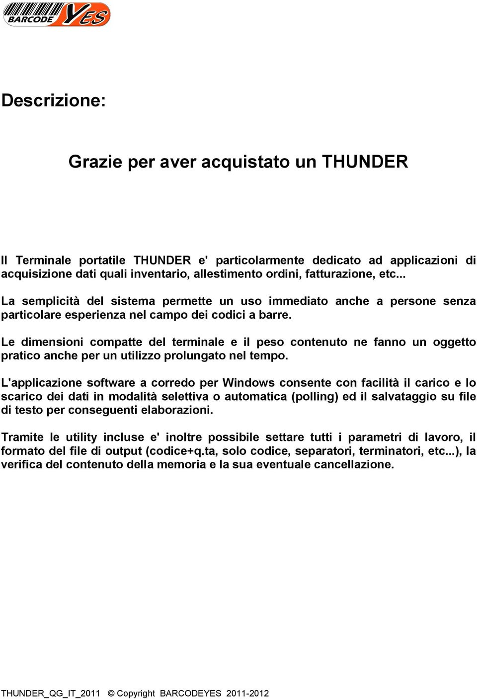 Le dimensioni compatte del terminale e il peso contenuto ne fanno un oggetto pratico anche per un utilizzo prolungato nel tempo.