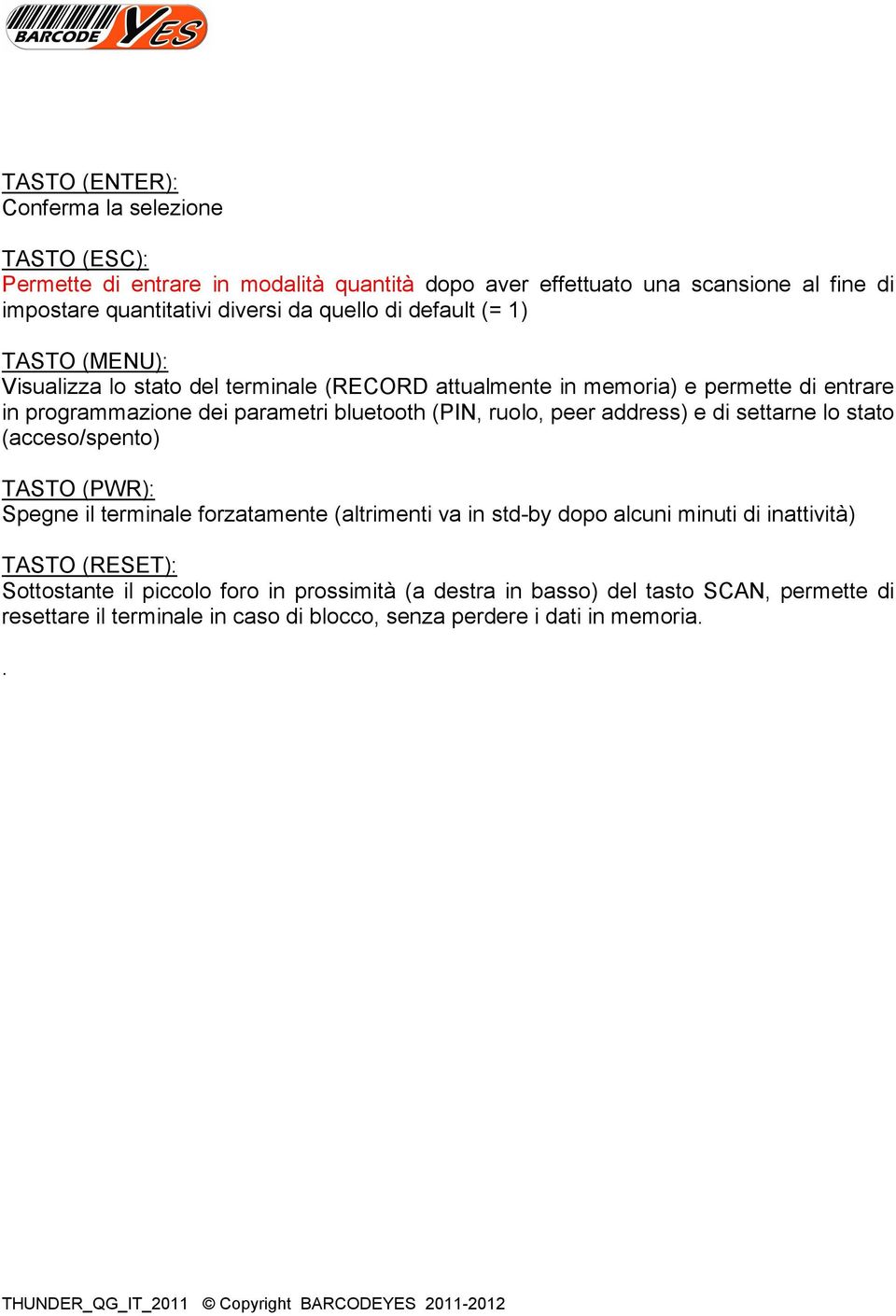 (PIN, ruolo, peer address) e di settarne lo stato (acceso/spento) TASTO (PWR): Spegne il terminale forzatamente (altrimenti va in std-by dopo alcuni minuti di inattività)