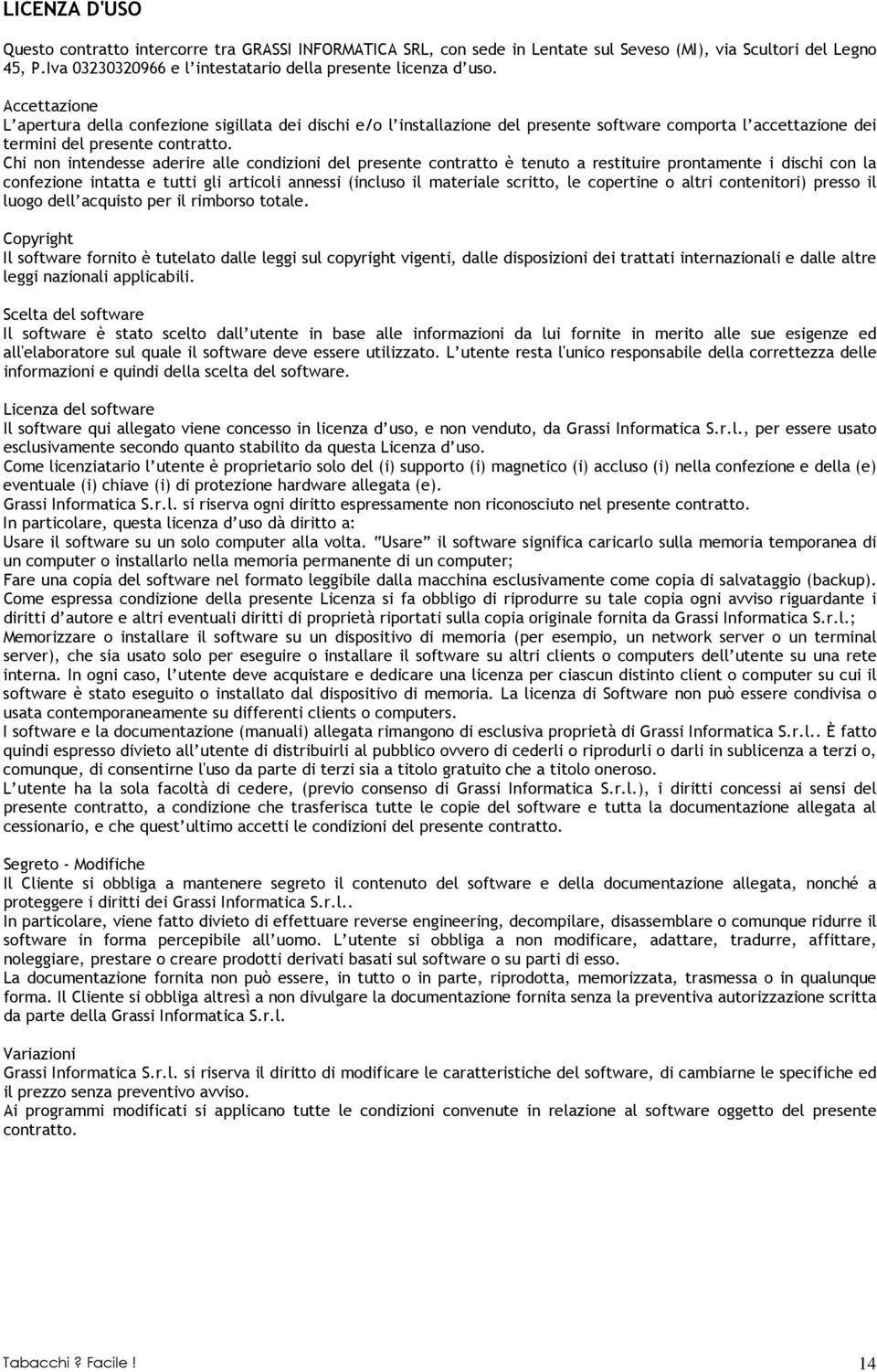 Chi non intendesse aderire alle condizioni del presente contratto è tenuto a restituire prontamente i dischi con la confezione intatta e tutti gli articoli annessi (incluso il materiale scritto, le