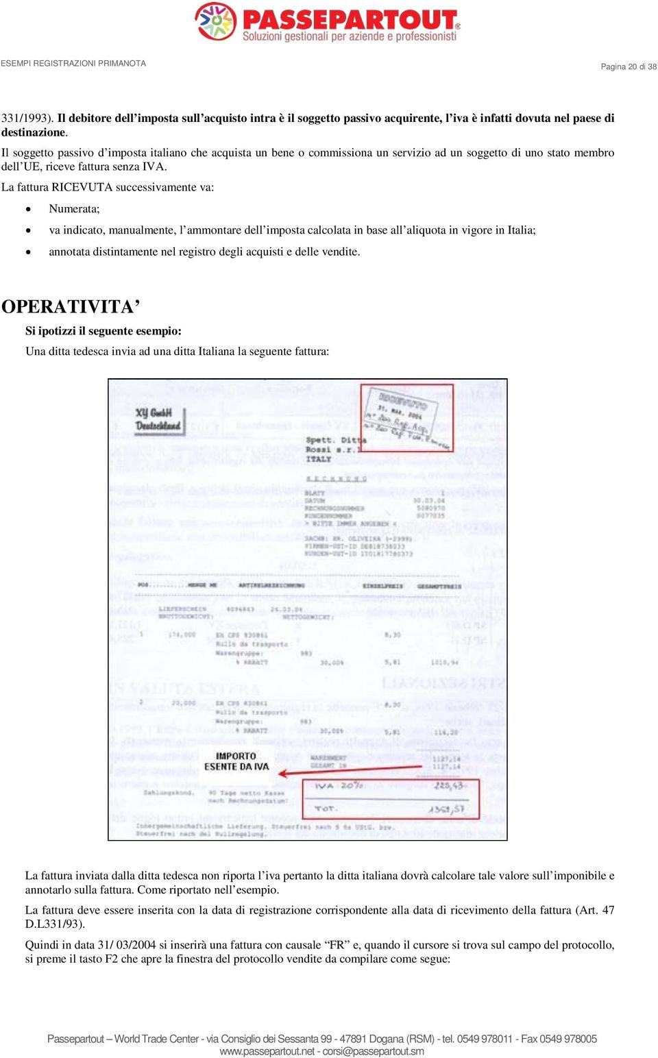 La fattura RICEVUTA successivamente va: Numerata; va indicato, manualmente, l ammontare dell imposta calcolata in base all aliquota in vigore in Italia; annotata distintamente nel registro degli