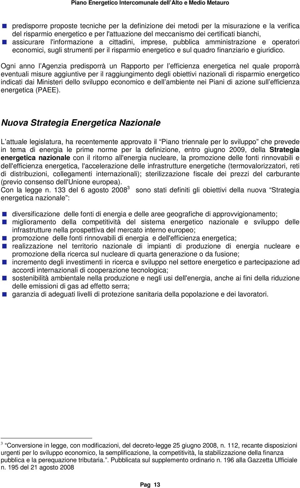 Ogni anno l Agenzia predisporrà un Rapporto per l efficienza energetica nel quale proporrà eventuali misure aggiuntive per il raggiungimento degli obiettivi nazionali di risparmio energetico indicati