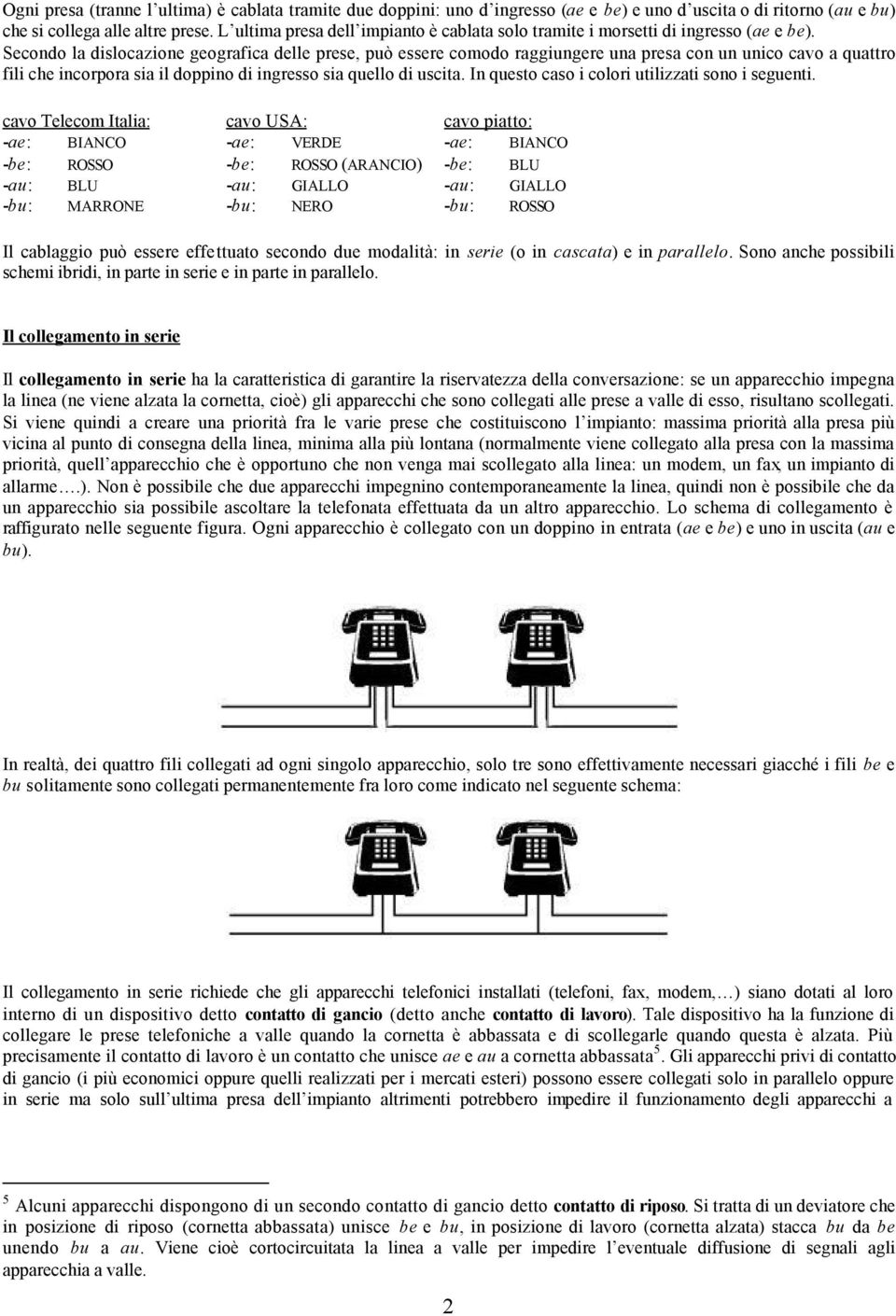 Secondo la dislocazione geografica delle prese, può essere comodo raggiungere una presa con un unico cavo a quattro fili che incorpora sia il doppino di ingresso sia quello di uscita.