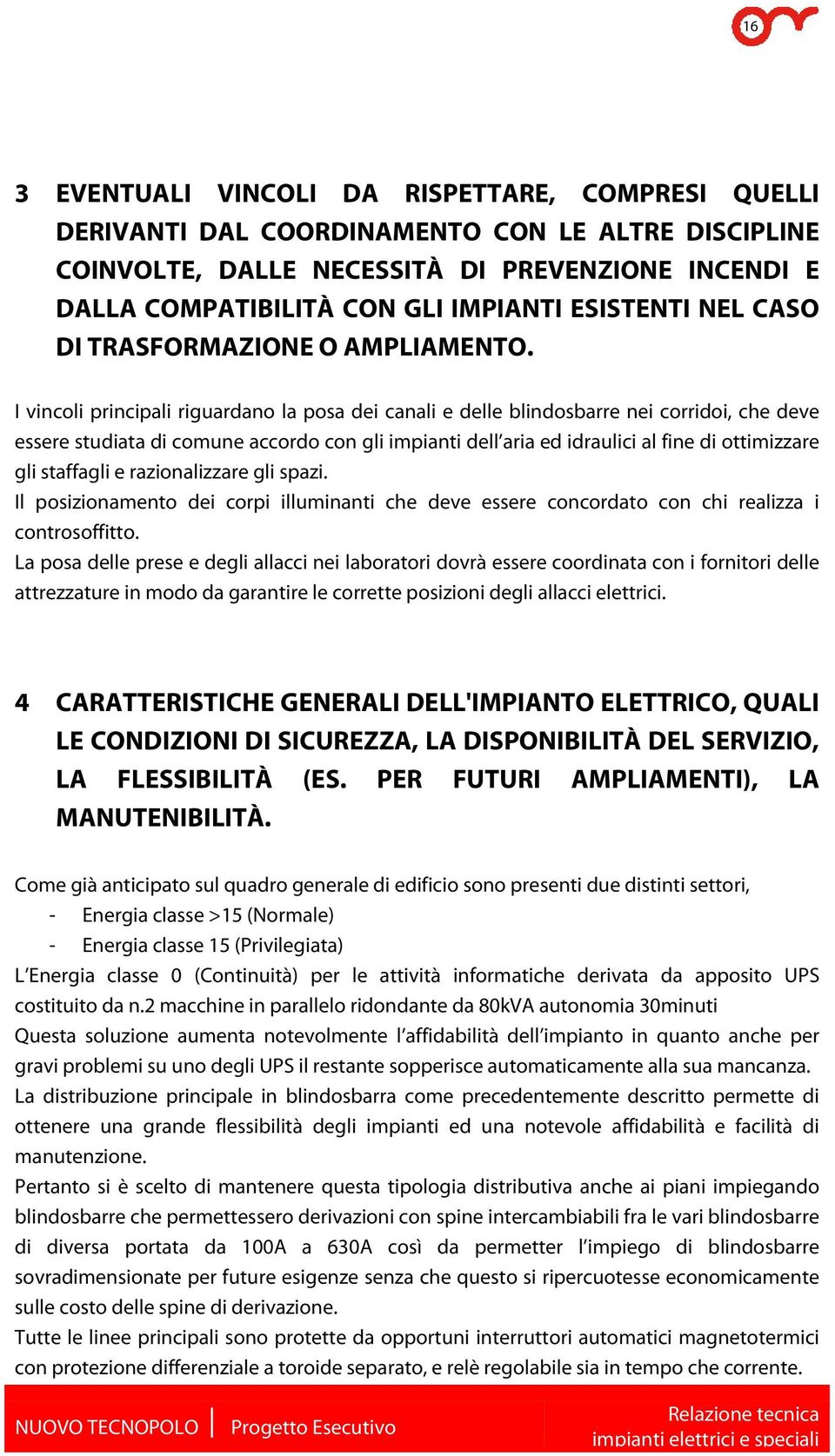 I vincoli principali riguardano la posa dei canali e delle blindosbarre nei corridoi, che deve essere studiata di comune accordo con gli impianti dell aria ed idraulici al fine di ottimizzare gli