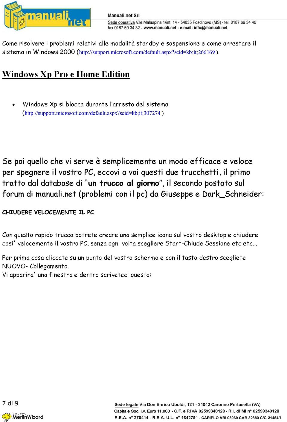 scid=kb;it;307274 ) Se poi quello che vi serve è semplicemente un modo efficace e veloce per spegnere il vostro PC, eccovi a voi questi due trucchetti, il primo tratto dal database di un trucco al