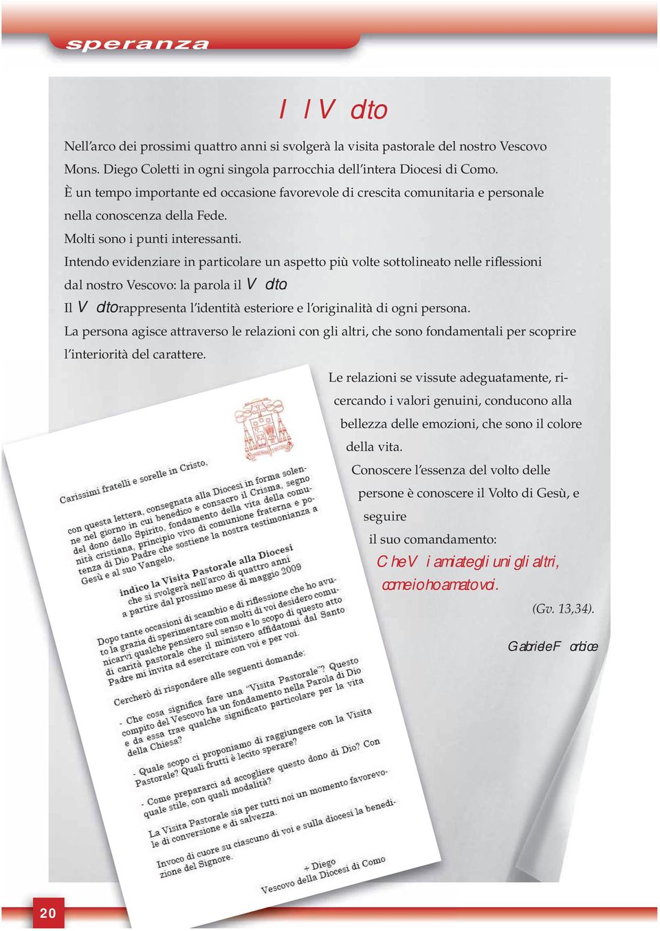 Intendo evidenziare in particolare un aspetto più volte sottolineato nelle riflessioni dal nostro Vescovo: la parola il Volto.