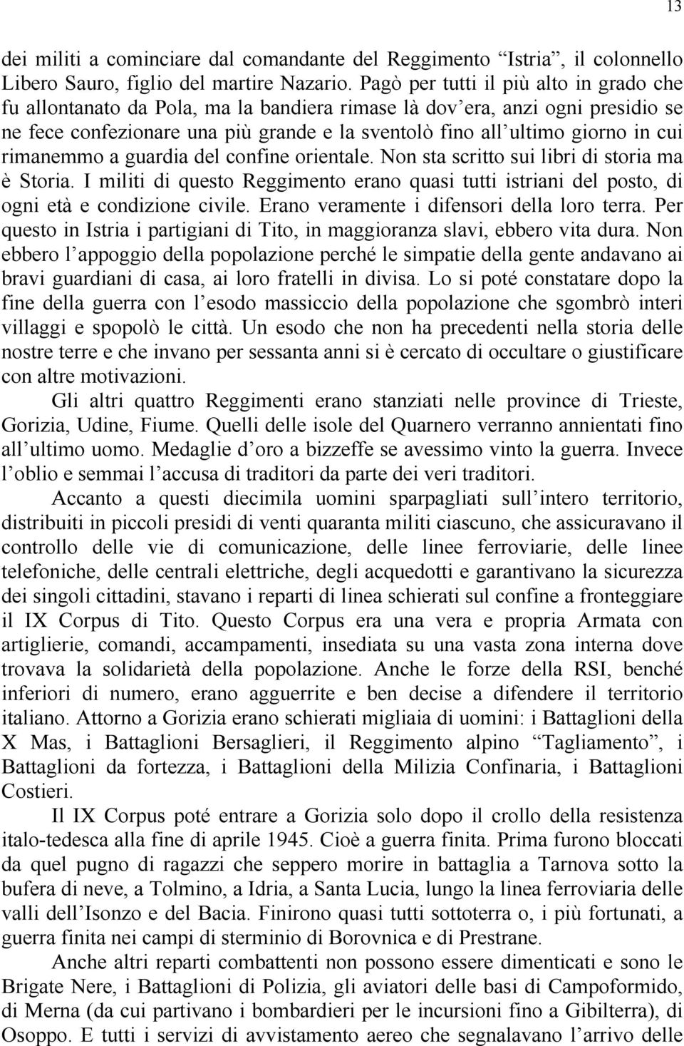 rimanemmo a guardia del confine orientale. Non sta scritto sui libri di storia ma è Storia. I militi di questo Reggimento erano quasi tutti istriani del posto, di ogni età e condizione civile.