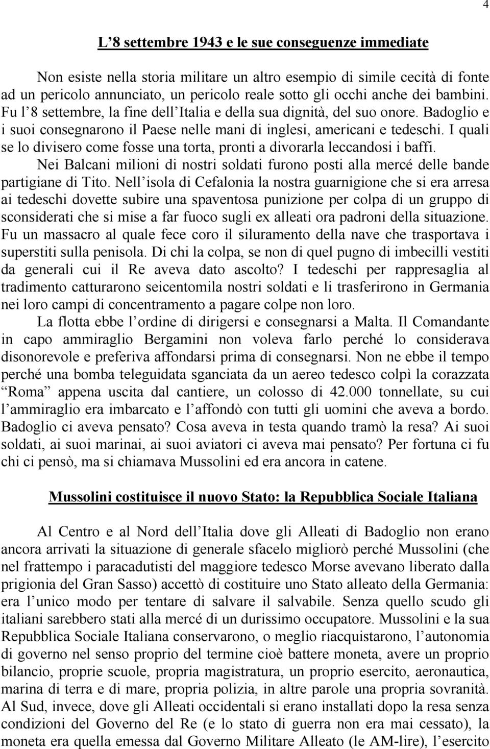 I quali se lo divisero come fosse una torta, pronti a divorarla leccandosi i baffi. Nei Balcani milioni di nostri soldati furono posti alla mercé delle bande partigiane di Tito.