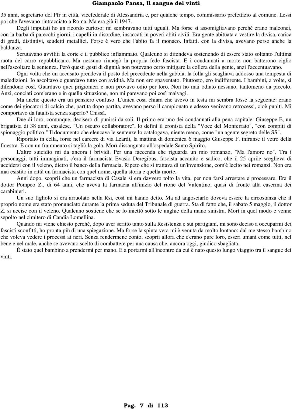 Ma forse si assomigliavano perché erano malconci, con la barba di parecchi giorni, i capelli in disordine, insaccati in poveri abiti civili.