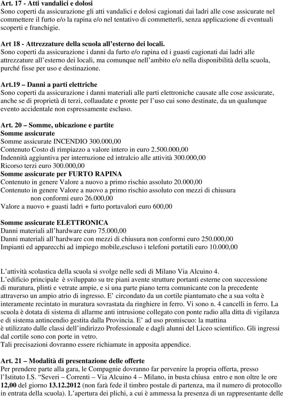 Sono coperti da assicurazione i danni da furto e/o rapina ed i guasti cagionati dai ladri alle attrezzature all esterno dei locali, ma comunque nell ambito e/o nella disponibilità della scuola,