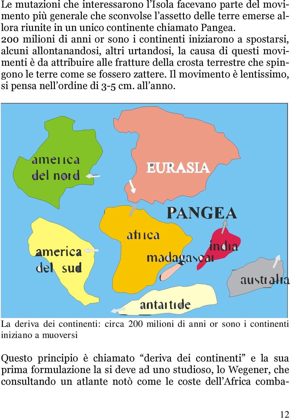 che spingono le terre come se fossero zattere. Il movimento è lentissimo, si pensa nell ordine di 3-5 cm. all anno.