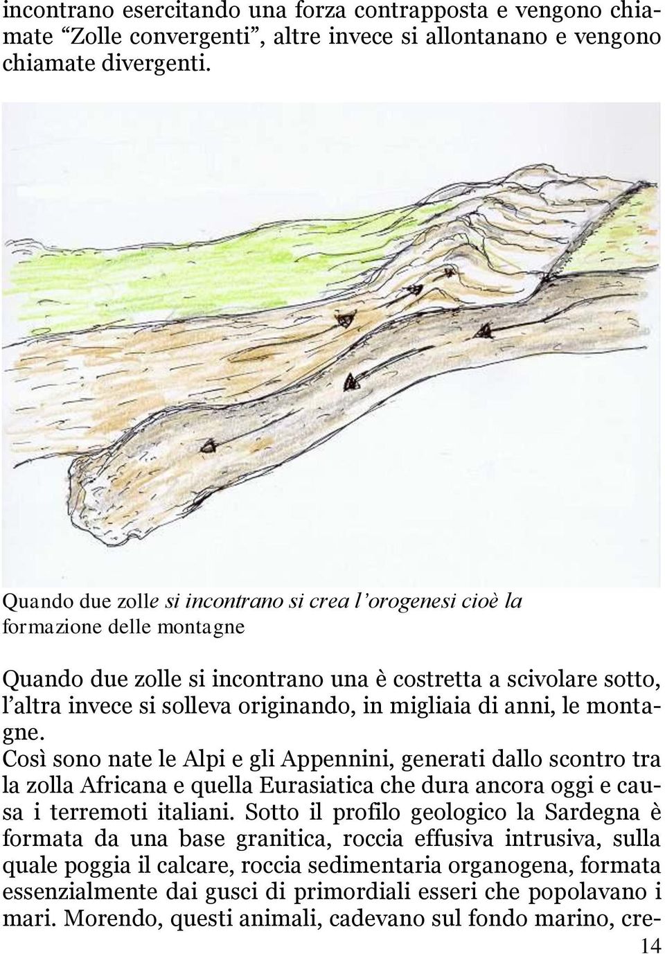 migliaia di anni, le montagne. Così sono nate le Alpi e gli Appennini, generati dallo scontro tra la zolla Africana e quella Eurasiatica che dura ancora oggi e causa i terremoti italiani.