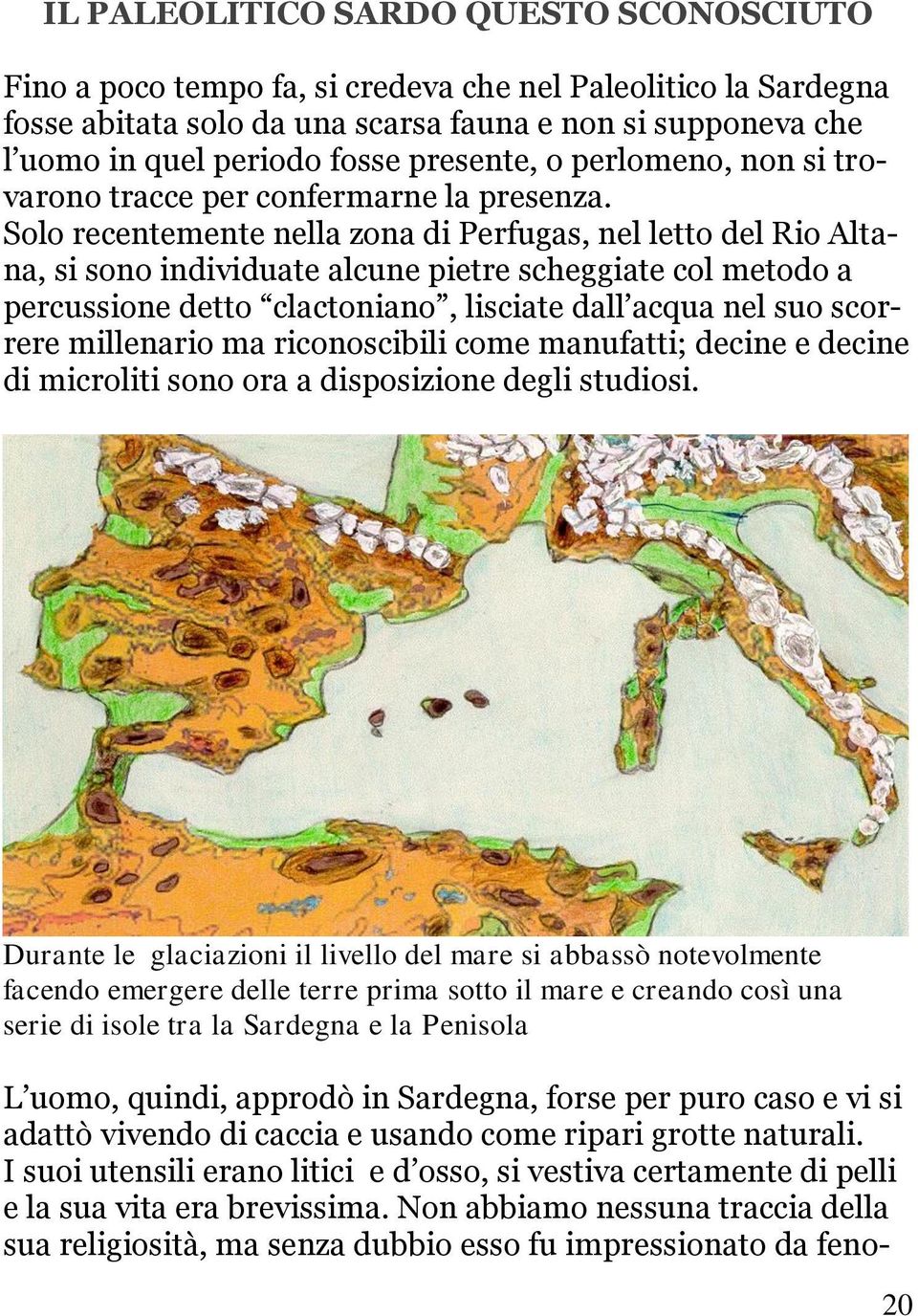 Solo recentemente nella zona di Perfugas, nel letto del Rio Altana, si sono individuate alcune pietre scheggiate col metodo a percussione detto clactoniano, lisciate dall acqua nel suo scorrere