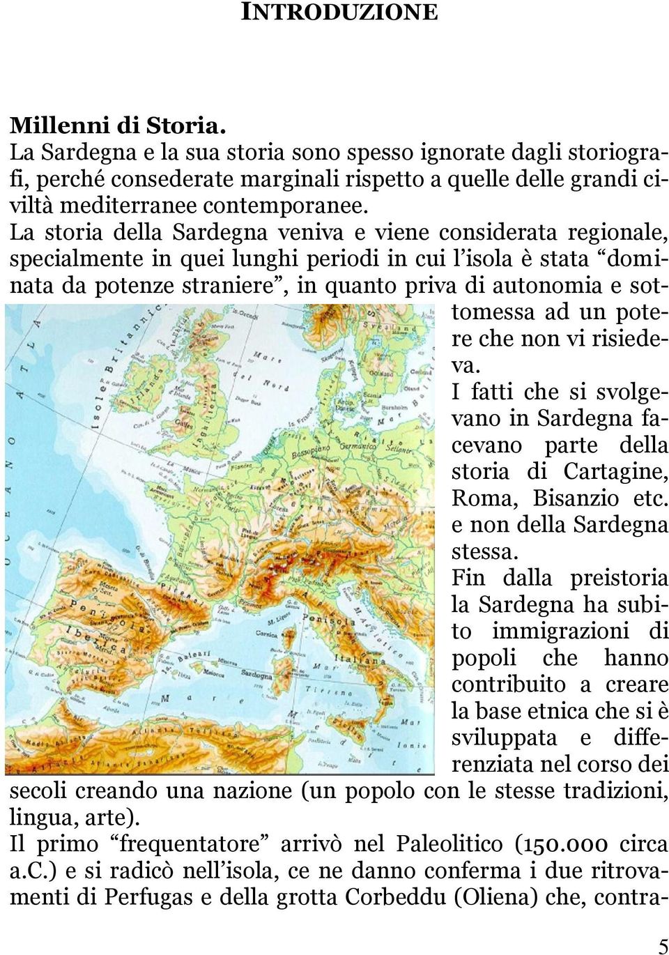 un potere che non vi risiedeva. I fatti che si svolgevano in Sardegna facevano parte della storia di Cartagine, Roma, Bisanzio etc. e non della Sardegna stessa.