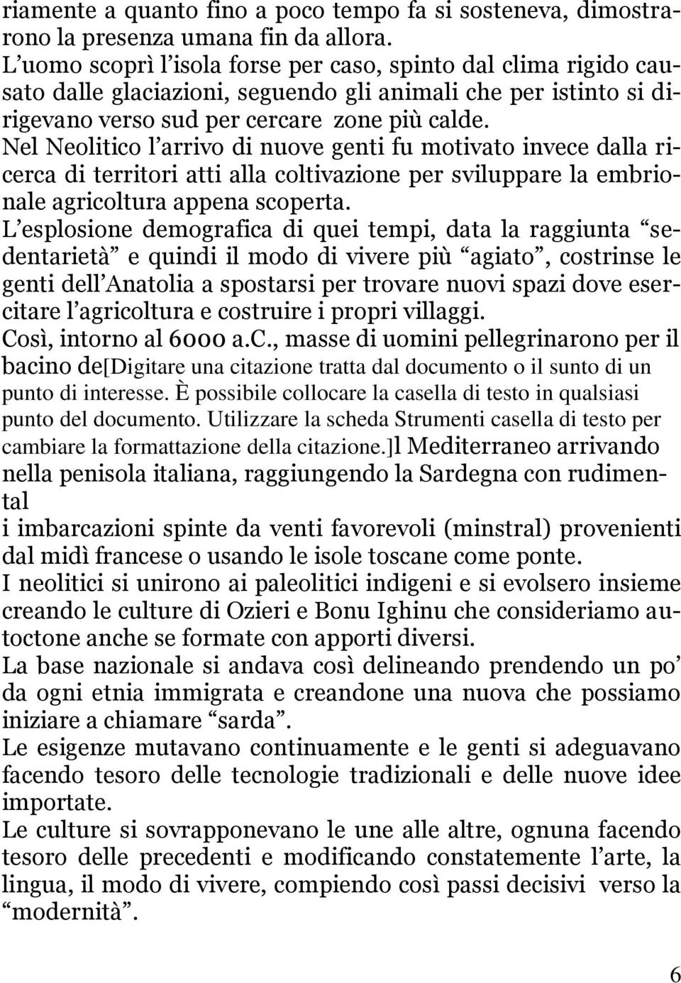 Nel Neolitico l arrivo di nuove genti fu motivato invece dalla ricerca di territori atti alla coltivazione per sviluppare la embrionale agricoltura appena scoperta.